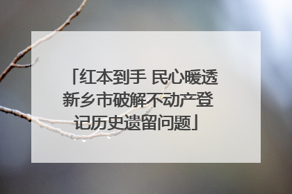 红本到手 民心暖透 新乡市破解不动产登记历史遗留问题