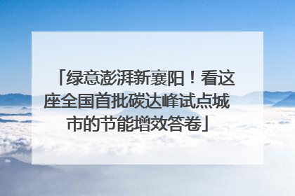 绿意澎湃新襄阳！看这座全国首批碳达峰试点城市的节能增效答卷