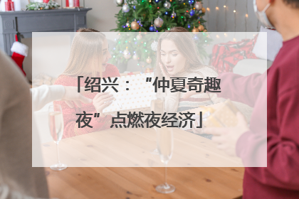 绍兴：“仲夏奇趣夜”点燃夜经济
