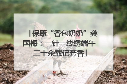 保康“香包奶奶”龚国梅：一针一线绣端午 三十余载记芳香