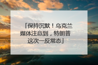 保持沉默！乌克兰媒体注意到，特朗普这次一反常态