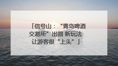 信号山：“青岛啤酒交易所”出圈 新玩法让游客很“上头”