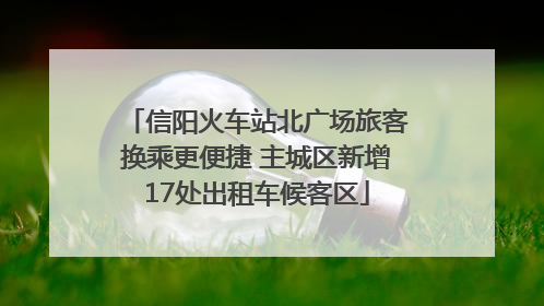 信阳火车站北广场旅客换乘更便捷 主城区新增17处出租车候客区