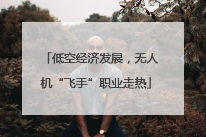 低空经济发展，无人机“飞手”职业走热