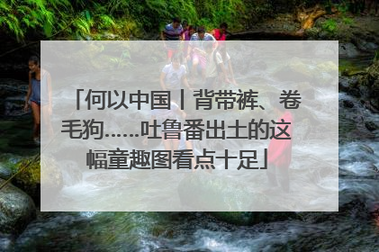 何以中国丨背带裤、卷毛狗……吐鲁番出土的这幅童趣图看点十足