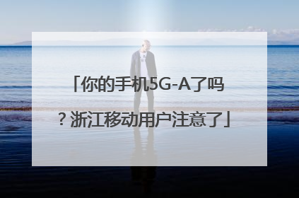 你的手机5G-A了吗？浙江移动用户注意了