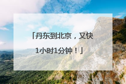 丹东到北京，又快1小时1分钟！