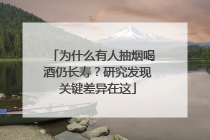 为什么有人抽烟喝酒仍长寿？研究发现关键差异在这