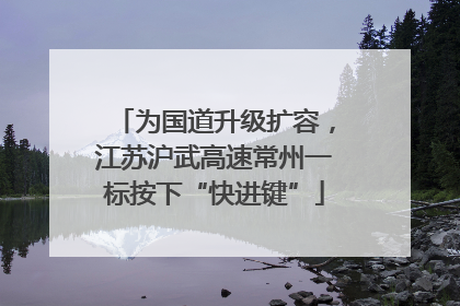 为国道升级扩容，江苏沪武高速常州一标按下“快进键”