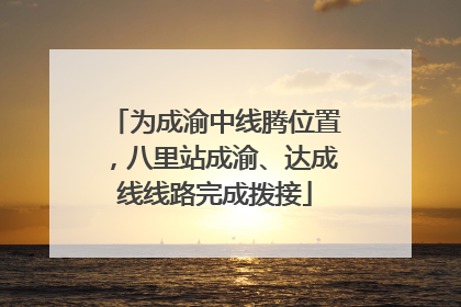 为成渝中线腾位置，八里站成渝、达成线线路完成拨接