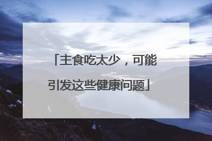 主食吃太少，可能引发这些健康问题