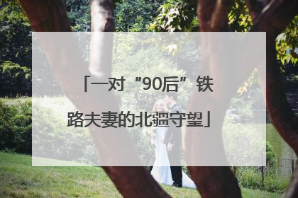 一对“90后”铁路夫妻的北疆守望