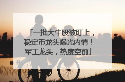 一批大牛股被盯上，稳定币龙头曝光内情！军工龙头，热度空前