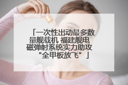 一次性出动最多数量舰载机 福建舰电磁弹射系统实力助攻“全甲板放飞”