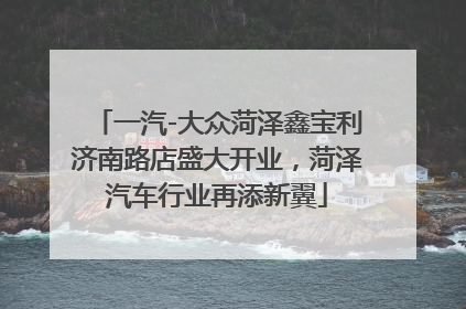 一汽-大众菏泽鑫宝利济南路店盛大开业，菏泽汽车行业再添新翼