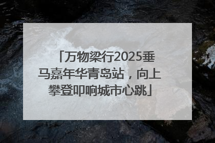 万物梁行2025垂马嘉年华青岛站，向上攀登叩响城市心跳