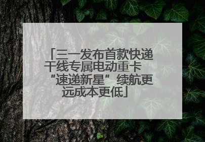 三一发布首款快递干线专属电动重卡 “速递新星”续航更远成本更低
