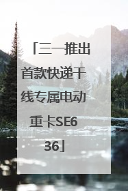 三一推出首款快递干线专属电动重卡SE636