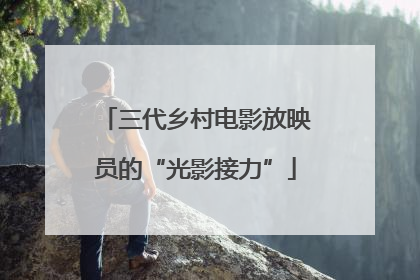 三代乡村电影放映员的“光影接力”