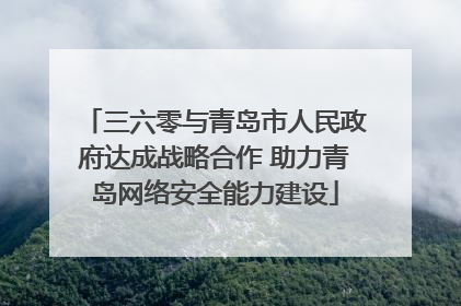 三六零与青岛市人民政府达成战略合作 助力青岛网络安全能力建设