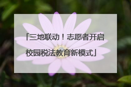 三地联动！志愿者开启校园税法教育新模式