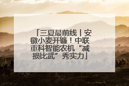 三夏最前线丨安徽小麦开镰！中联重科智能农机“减损比武”秀实力