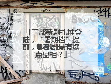 三部新剧扎堆登陆，“暑期档”提前，哪部剧最有爆点品相？