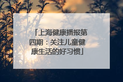 上海健康播报第四期：关注儿童健康生活的好习惯