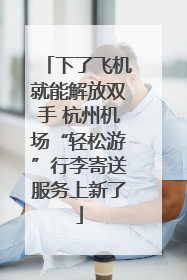 下了飞机就能解放双手 杭州机场“轻松游”行李寄送服务上新了