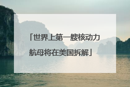世界上第一艘核动力航母将在美国拆解