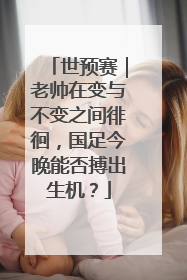 世预赛｜老帅在变与不变之间徘徊，国足今晚能否搏出生机？
