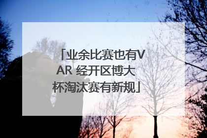 业余比赛也有VAR 经开区博大杯淘汰赛有新规