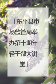 东平县市场监管局举办第十期年轻干部大讲堂