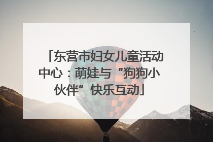 东营市妇女儿童活动中心：萌娃与“狗狗小伙伴”快乐互动