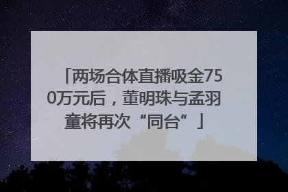两场合体直播吸金750万元后，董明珠与孟羽童将再次“同台”