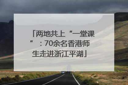 两地共上“一堂课”：70余名香港师生走进浙江平湖