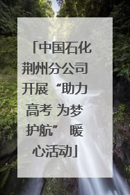 中国石化荆州分公司开展“助力高考 为梦护航” 暖心活动