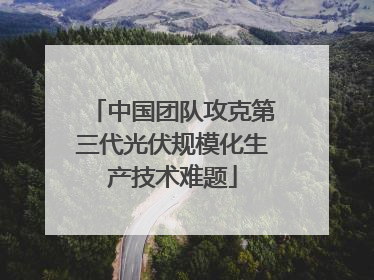 中国团队攻克第三代光伏规模化生产技术难题
