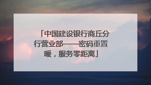 中国建设银行商丘分行营业部——密码重置暖，服务零距离