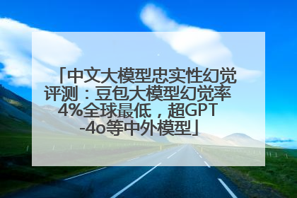 中文大模型忠实性幻觉评测：豆包大模型幻觉率4%全球最低，超GPT-4o等中外模型
