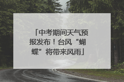 中考期间天气预报发布！台风“蝴蝶”将带来风雨