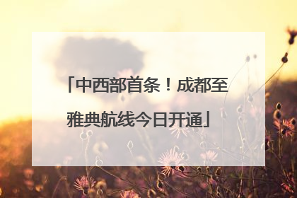 中西部首条！成都至雅典航线今日开通