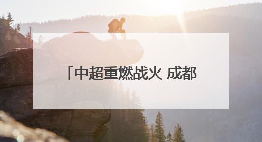 中超重燃战火 成都蓉城继续冲击榜首