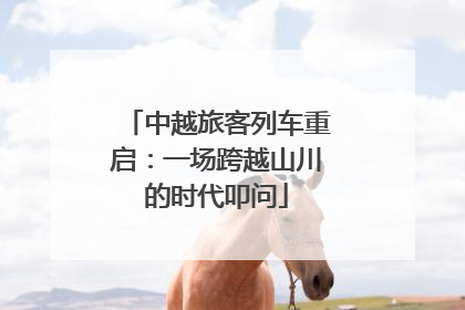 中越旅客列车重启：一场跨越山川的时代叩问