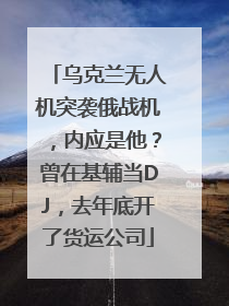 乌克兰无人机突袭俄战机，内应是他？曾在基辅当DJ，去年底开了货运公司