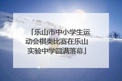 乐山市中小学生运动会棋类比赛在乐山实验中学圆满落幕
