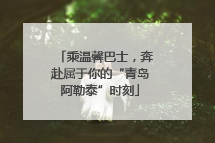 乘温馨巴士，奔赴属于你的“青岛阿勒泰”时刻