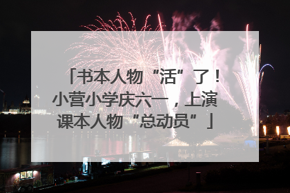 书本人物“活”了！小营小学庆六一，上演课本人物“总动员”