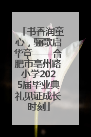 书香润童心，骊歌启华章——合肥市亳州路小学2025届毕业典礼见证成长时刻