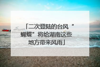 二次登陆的台风“蝴蝶”将给湖南这些地方带来风雨